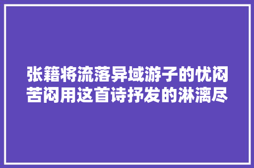 张籍将流落异域游子的忧闷苦闷用这首诗抒发的淋漓尽致