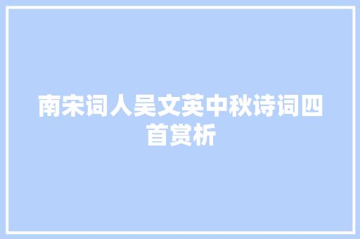 南宋词人吴文英中秋诗词四首赏析