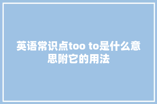 英语常识点too to是什么意思附它的用法