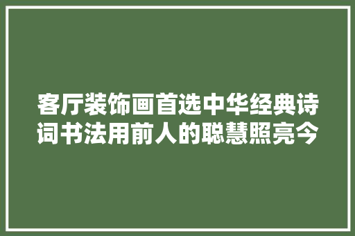 客厅装饰画首选中华经典诗词书法用前人的聪慧照亮今天的生活