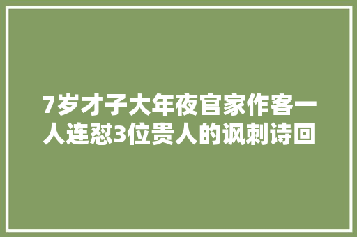 7岁才子大年夜官家作客一人连怼3位贵人的讽刺诗回诗一句比一句绝