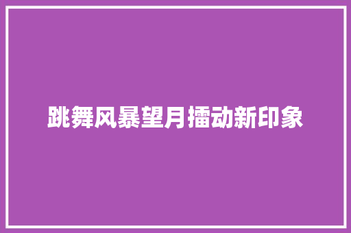 跳舞风暴望月擂动新印象