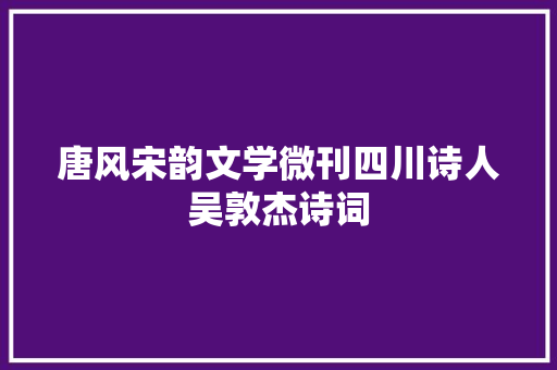 唐风宋韵文学微刊四川诗人吴敦杰诗词