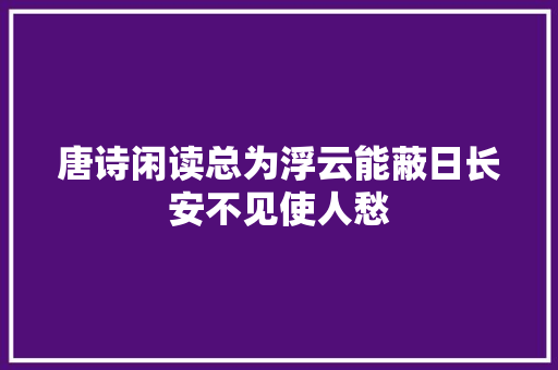 唐诗闲读总为浮云能蔽日长安不见使人愁