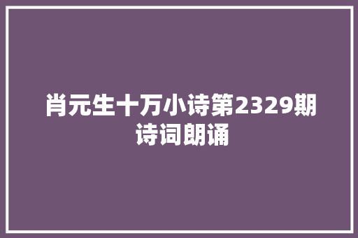 肖元生十万小诗第2329期 诗词朗诵