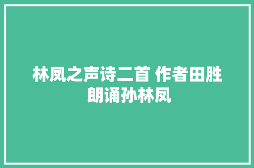 林凤之声诗二首 作者田胜 朗诵孙林凤