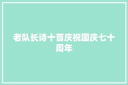 老队长诗十首庆祝国庆七十周年