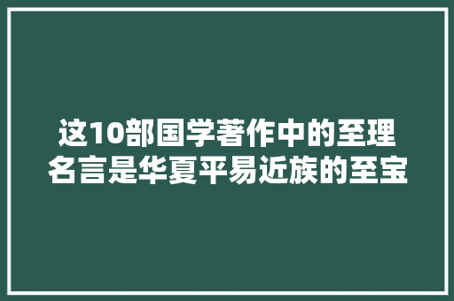 这10部国学著作中的至理名言是华夏平易近族的至宝