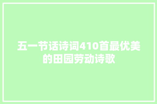 五一节话诗词410首最优美的田园劳动诗歌
