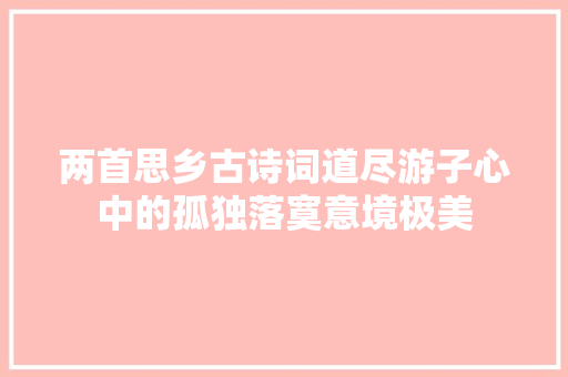 两首思乡古诗词道尽游子心中的孤独落寞意境极美