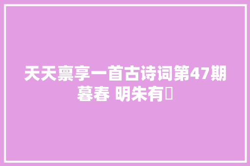 天天禀享一首古诗词第47期暮春 明朱有燉