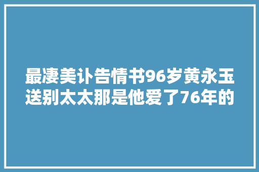 最凄美讣告情书96岁黄永玉送别太太那是他爱了76年的初恋