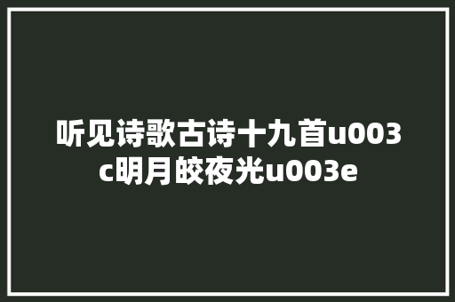 听见诗歌古诗十九首u003c明月皎夜光u003e