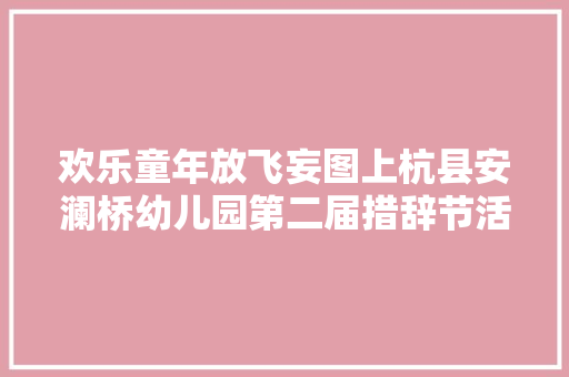 欢乐童年放飞妄图上杭县安澜桥幼儿园第二届措辞节活动