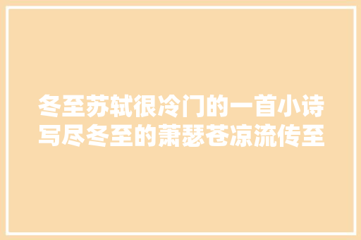 冬至苏轼很冷门的一首小诗写尽冬至的萧瑟苍凉流传至今