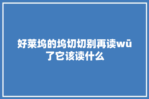 好莱坞的坞切切别再读wū了它该读什么