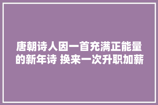 唐朝诗人因一首充满正能量的新年诗 换来一次升职加薪