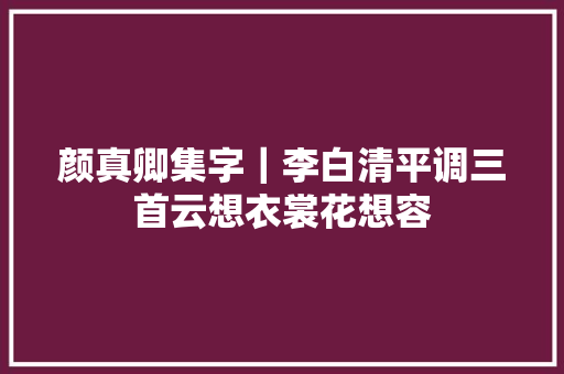 颜真卿集字｜李白清平调三首云想衣裳花想容