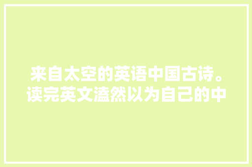 来自太空的英语中国古诗。读完英文溘然以为自己的中文声音