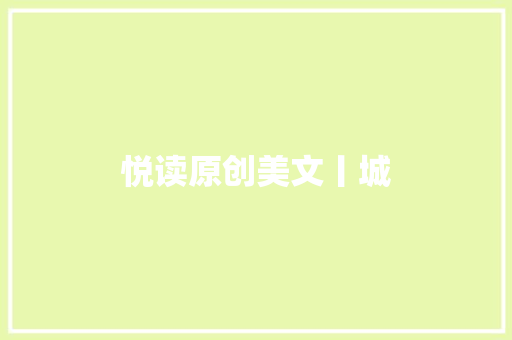 悦读原创美文丨城