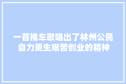 一首推车歌唱出了林州公民自力更生艰苦创业的精神