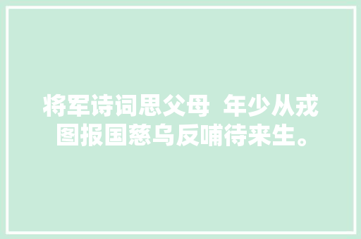 将军诗词思父母  年少从戎图报国慈乌反哺待来生。