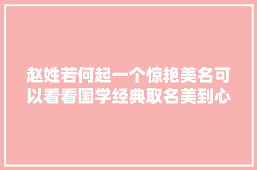 赵姓若何起一个惊艳美名可以看看国学经典取名美到心坎里