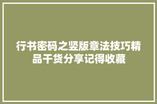 行书密码之竖版章法技巧精品干货分享记得收藏