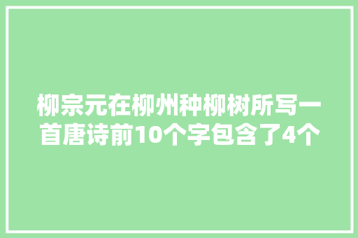 柳宗元在柳州种柳树所写一首唐诗前10个字包含了4个柳