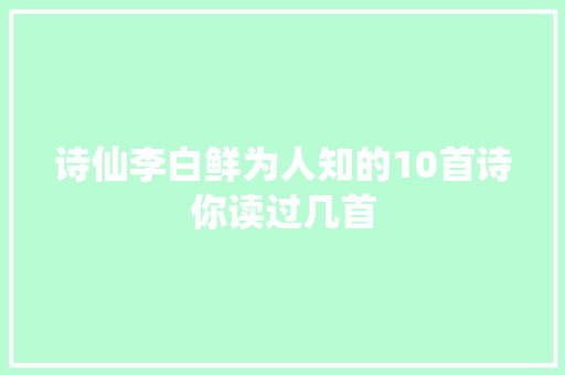 诗仙李白鲜为人知的10首诗你读过几首