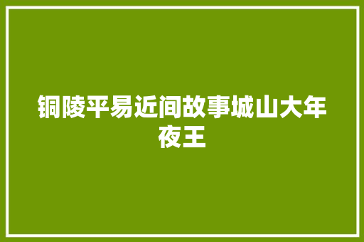 铜陵平易近间故事城山大年夜王