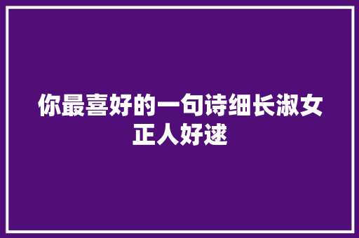 你最喜好的一句诗细长淑女正人好逑