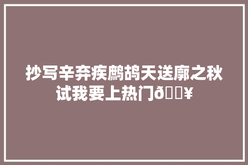 抄写辛弃疾鹧鸪天送廓之秋试我要上热门🔥