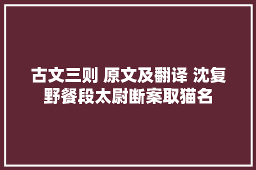 古文三则 原文及翻译 沈复野餐段太尉断案取猫名