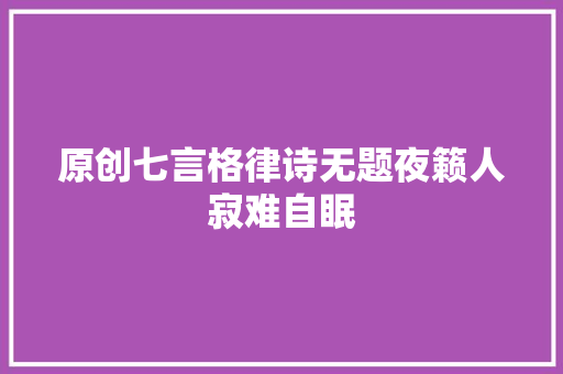 原创七言格律诗无题夜籁人寂难自眠