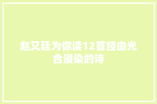 赵又廷为你读12首经由光合浸染的诗