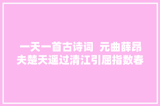 一天一首古诗词  元曲薛昂夫楚天遥过清江引屈指数春来