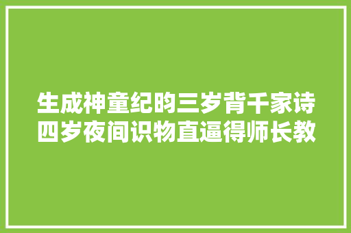 生成神童纪昀三岁背千家诗四岁夜间识物直逼得师长教师啧啧称奇