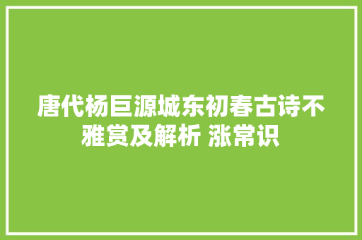 唐代杨巨源城东初春古诗不雅赏及解析 涨常识