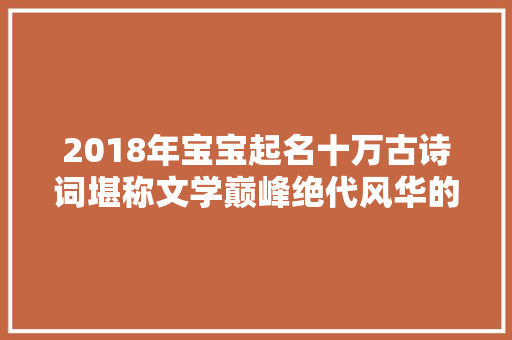 2018年宝宝起名十万古诗词堪称文学巅峰绝代风华的名字分享