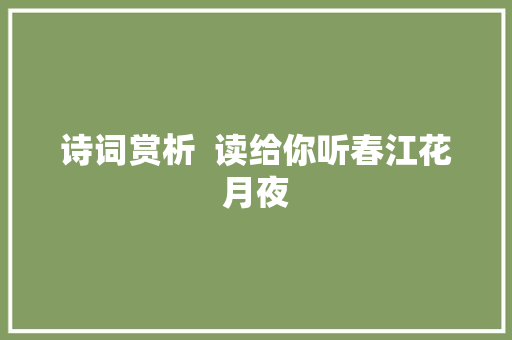 诗词赏析  读给你听春江花月夜