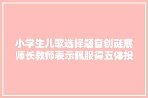 小学生儿歌选择题自创谜底师长教师表示佩服得五体投地