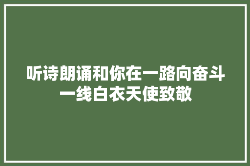 听诗朗诵和你在一路向奋斗一线白衣天使致敬