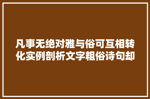 凡事无绝对雅与俗可互相转化实例剖析文字粗俗诗句却美妙无比