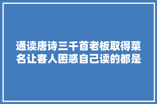 通读唐诗三千首老板取得菜名让客人困惑自己读的都是假诗词