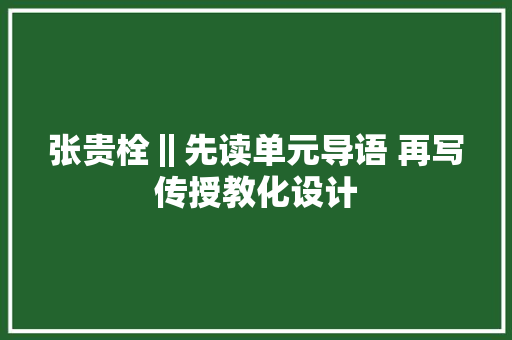 张贵栓‖先读单元导语 再写传授教化设计