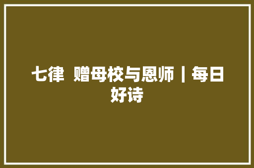 七律  赠母校与恩师｜每日好诗