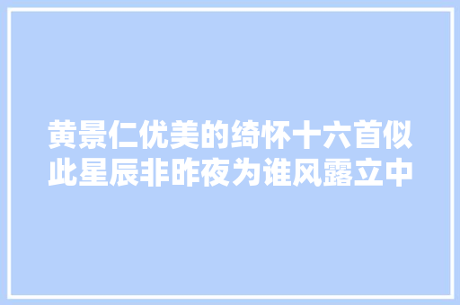 黄景仁优美的绮怀十六首似此星辰非昨夜为谁风露立中宵