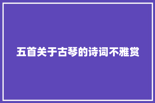 五首关于古琴的诗词不雅赏