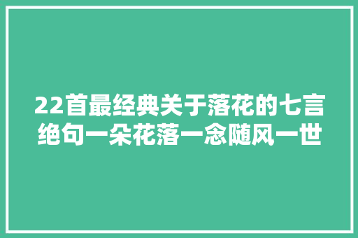 22首最经典关于落花的七言绝句一朵花落一念随风一世更迭